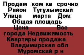 Продам 2ком.кв. срочно › Район ­ Тугулымский › Улица ­ 8 марта › Дом ­ 30 › Общая площадь ­ 48 › Цена ­ 780 000 - Все города Недвижимость » Квартиры продажа   . Владимирская обл.,Муромский р-н